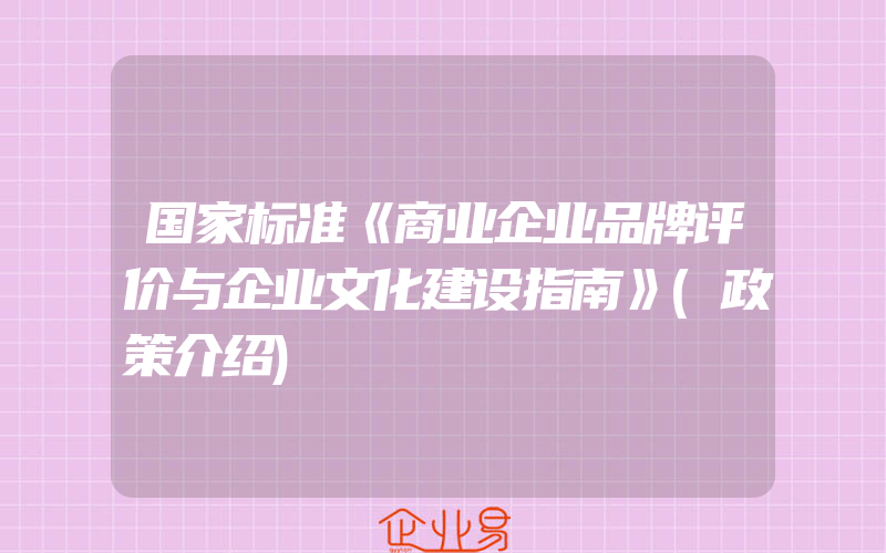 国家标准《商业企业品牌评价与企业文化建设指南》(政策介绍)