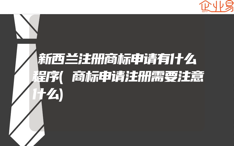 新西兰注册商标申请有什么程序(商标申请注册需要注意什么)