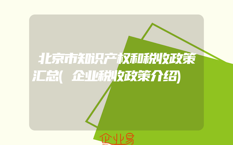 北京市知识产权和税收政策汇总(企业税收政策介绍)