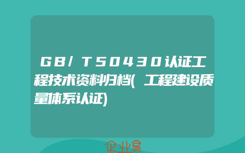 GB/T50430认证工程技术资料归档(工程建设质量体系认证)