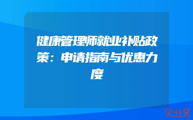 健康管理师就业补贴政策：申请指南与优惠力度