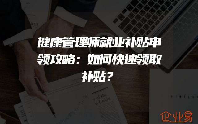 健康管理师就业补贴申领攻略：如何快速领取补贴？