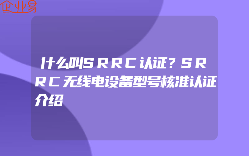 什么叫SRRC认证？SRRC无线电设备型号核准认证介绍