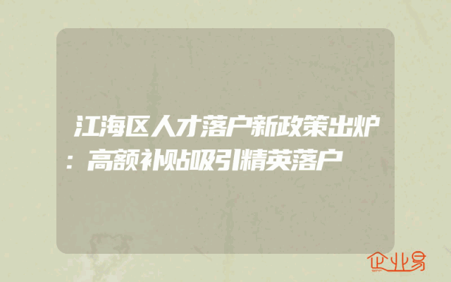 江海区人才落户新政策出炉：高额补贴吸引精英落户