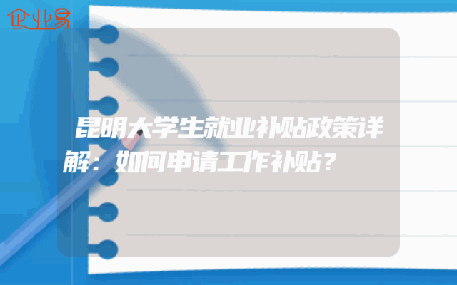 昆明大学生就业补贴政策详解：如何申请工作补贴？