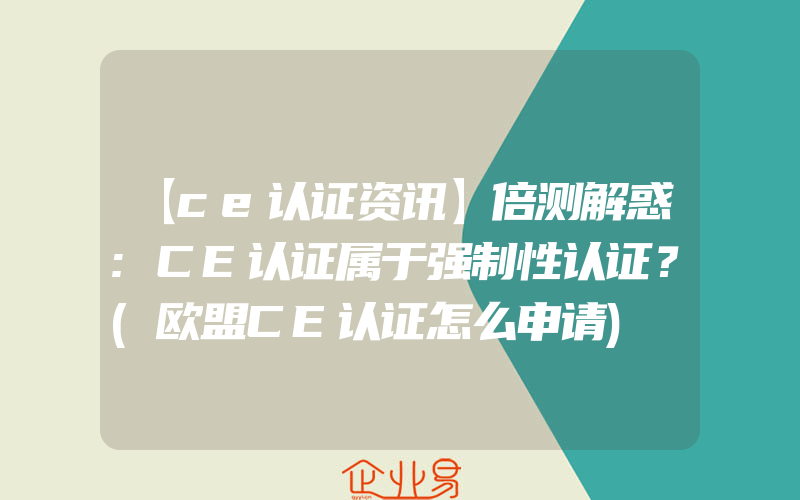 【ce认证资讯】倍测解惑:CE认证属于强制性认证？(欧盟CE认证怎么申请)