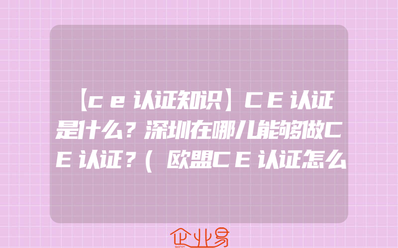 【ce认证知识】CE认证是什么？深圳在哪儿能够做CE认证？(欧盟CE认证怎么申请)