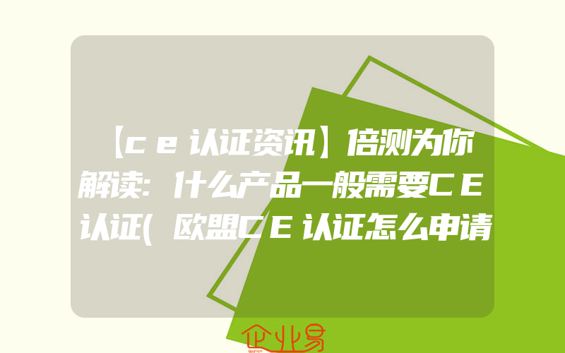 【ce认证资讯】倍测为你解读:什么产品一般需要CE认证(欧盟CE认证怎么申请)