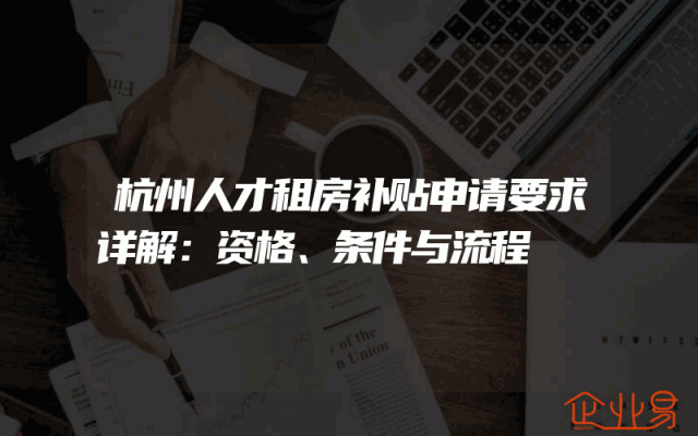 杭州人才租房补贴申请要求详解：资格、条件与流程