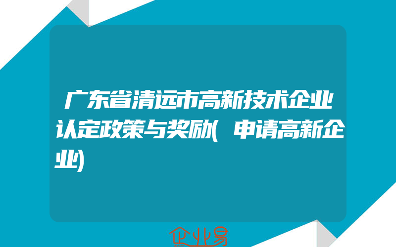 广东省清远市高新技术企业认定政策与奖励(申请高新企业)