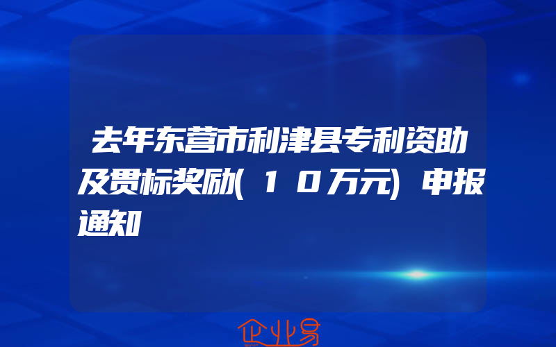 去年东营市利津县专利资助及贯标奖励(10万元)申报通知