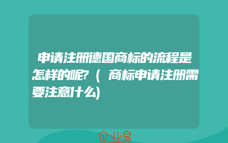 申请注册德国商标的流程是怎样的呢?(商标申请注册需要注意什么)