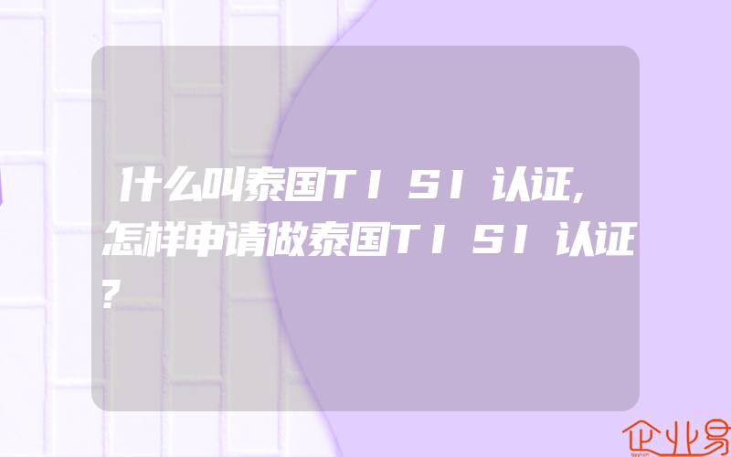 什么叫泰国TISI认证,怎样申请做泰国TISI认证?