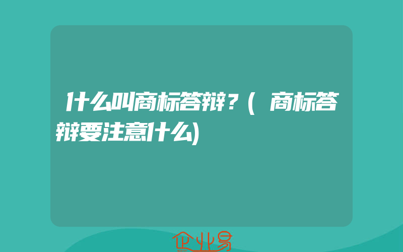 什么叫商标答辩？(商标答辩要注意什么)