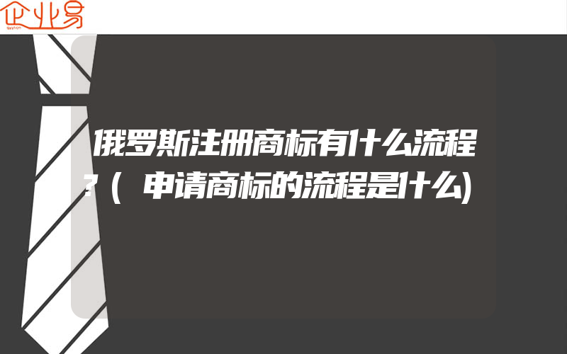 俄罗斯注册商标有什么流程？(申请商标的流程是什么)