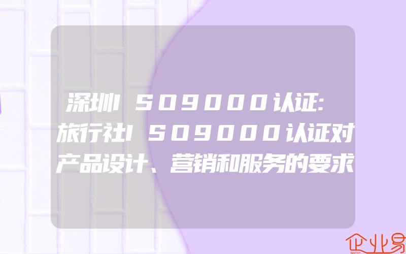 深圳ISO9000认证:旅行社ISO9000认证对产品设计、营销和服务的要求(ISO认证申请需要注意什么)