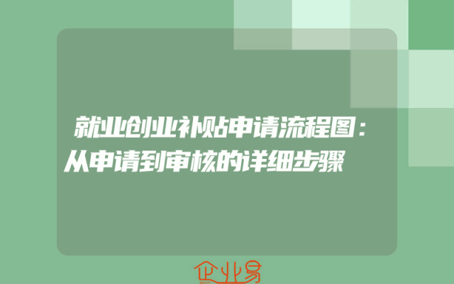 就业创业补贴申请流程图：从申请到审核的详细步骤