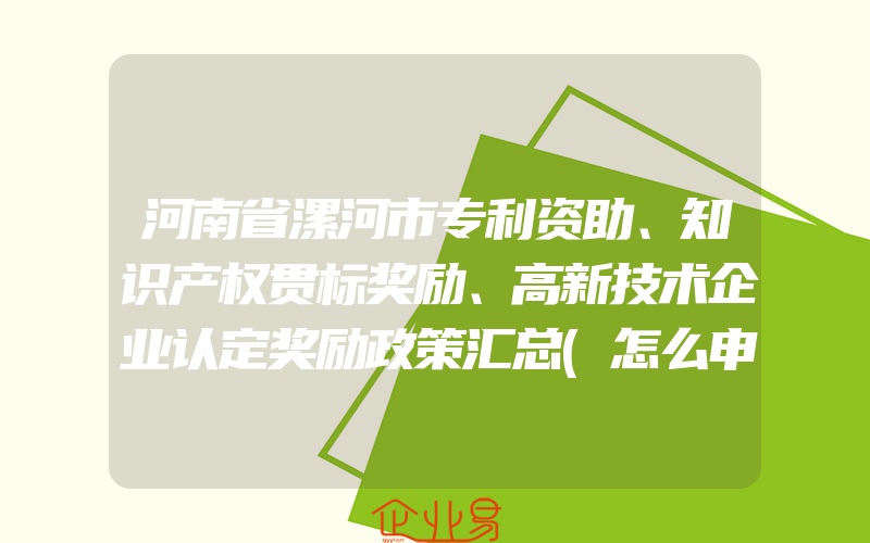 河南省漯河市专利资助、知识产权贯标奖励、高新技术企业认定奖励政策汇总(怎么申请贯标)