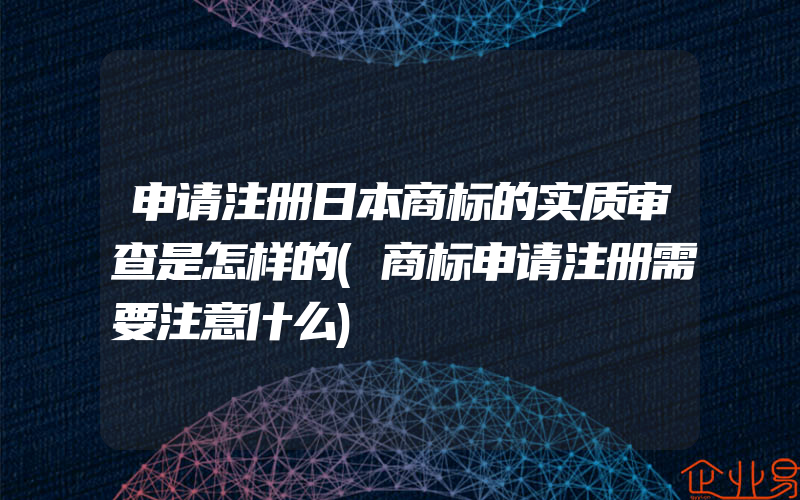 申请注册日本商标的实质审查是怎样的(商标申请注册需要注意什么)