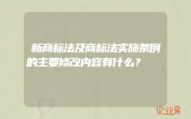 新商标法及商标法实施条例的主要修改内容有什么？