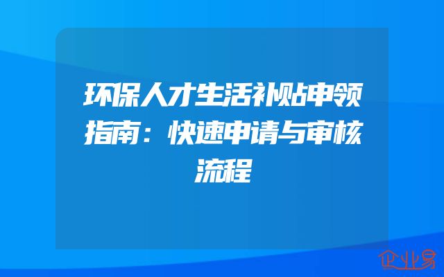 环保人才生活补贴申领指南：快速申请与审核流程