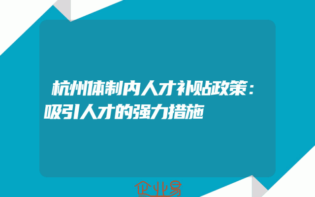 杭州体制内人才补贴政策：吸引人才的强力措施