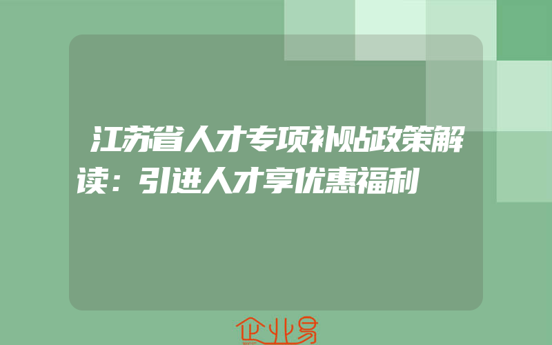 江苏省人才专项补贴政策解读：引进人才享优惠福利