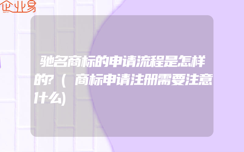 驰名商标的申请流程是怎样的?(商标申请注册需要注意什么)