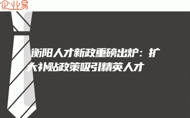 衡阳人才新政重磅出炉：扩大补贴政策吸引精英人才