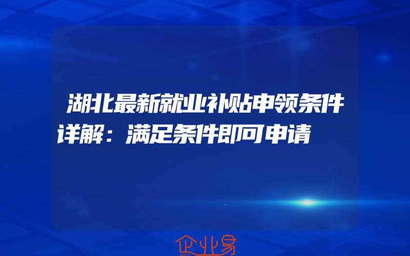 湖北最新就业补贴申领条件详解：满足条件即可申请