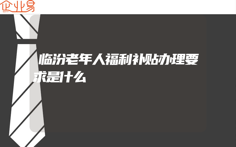 临汾老年人福利补贴办理要求是什么