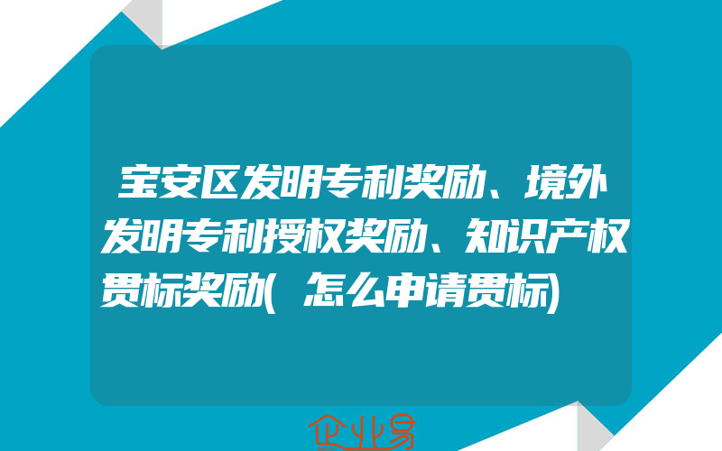 宝安区发明专利奖励、境外发明专利授权奖励、知识产权贯标奖励(怎么申请贯标)