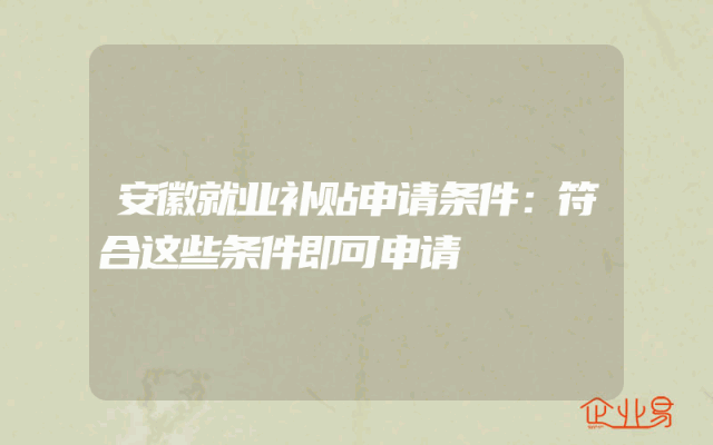 安徽就业补贴申请条件：符合这些条件即可申请