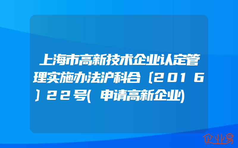 上海市高新技术企业认定管理实施办法沪科合〔2016〕22号(申请高新企业)