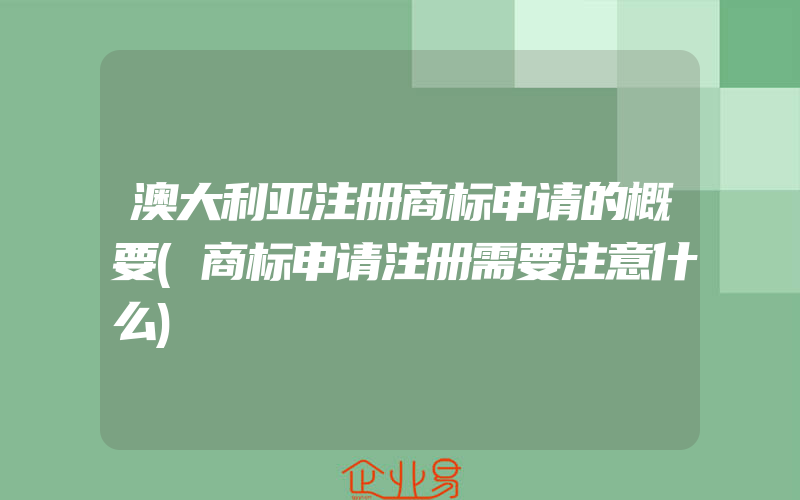 澳大利亚注册商标申请的概要(商标申请注册需要注意什么)