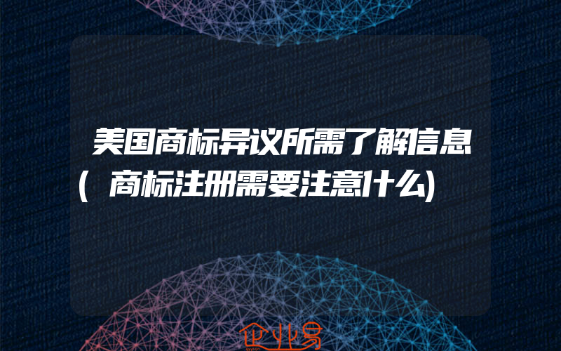 美国商标异议所需了解信息(商标注册需要注意什么)