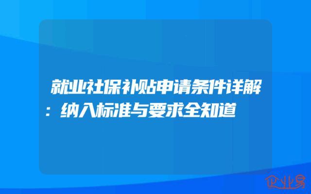 就业社保补贴申请条件详解：纳入标准与要求全知道