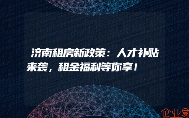 济南租房新政策：人才补贴来袭，租金福利等你享！