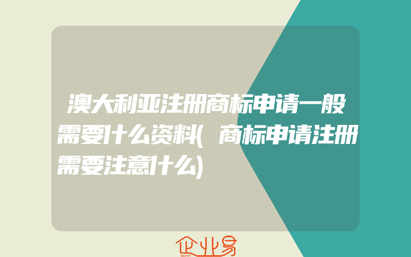 澳大利亚注册商标申请一般需要什么资料(商标申请注册需要注意什么)