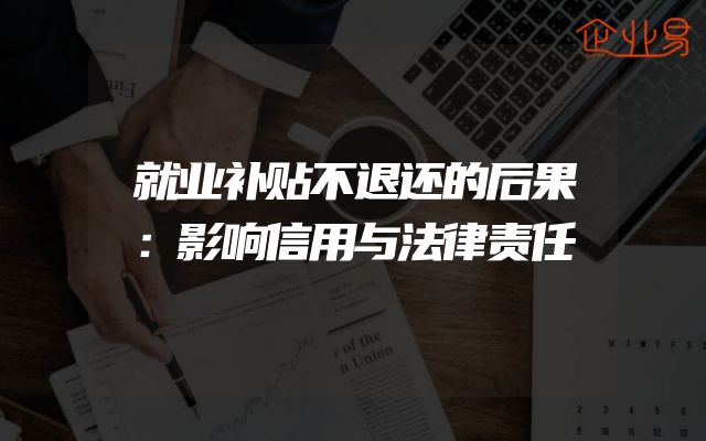 就业补贴不退还的后果：影响信用与法律责任