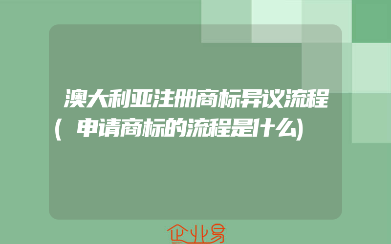 澳大利亚注册商标异议流程(申请商标的流程是什么)