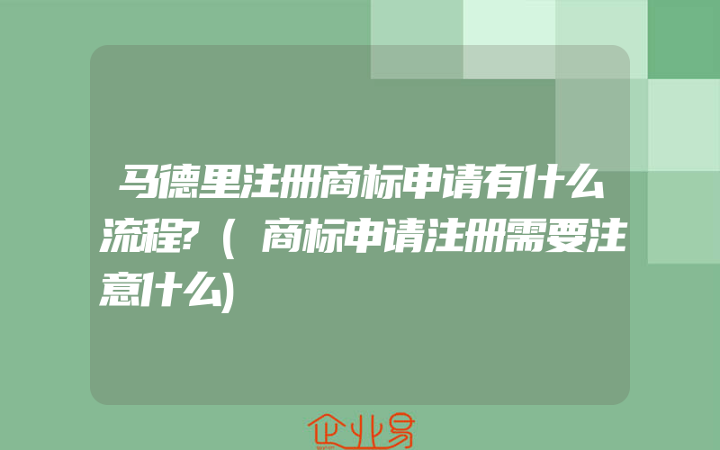 马德里注册商标申请有什么流程?(商标申请注册需要注意什么)