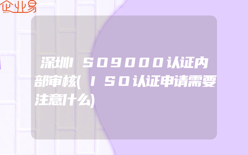 深圳ISO9000认证内部审核(ISO认证申请需要注意什么)