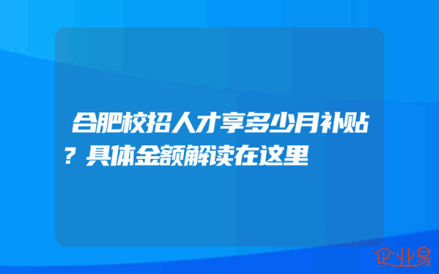合肥校招人才享多少月补贴？具体金额解读在这里