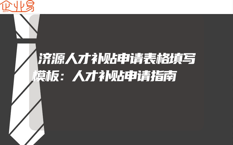 济源人才补贴申请表格填写模板：人才补贴申请指南