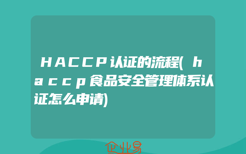HACCP认证的流程(haccp食品安全管理体系认证怎么申请)