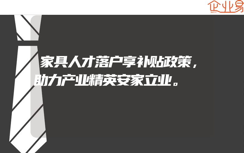 家具人才落户享补贴政策，助力产业精英安家立业。