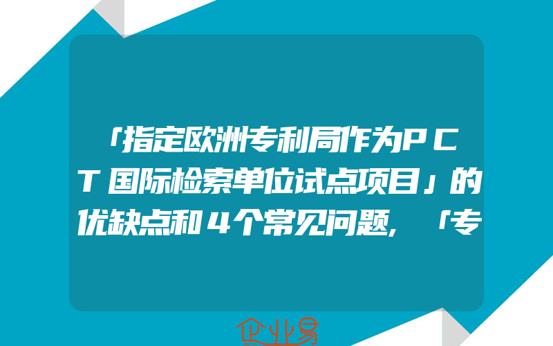 「指定欧洲专利局作为PCT国际检索单位试点项目」的优缺点和４个常见问题,「专利法迎来第四次修改」外观设计专利保护延长至十5年