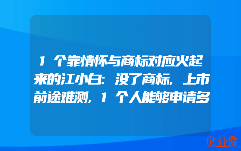 1个靠情怀与商标对应火起来的江小白:没了商标,上市前途难测,1个人能够申请多个软件著作权吗