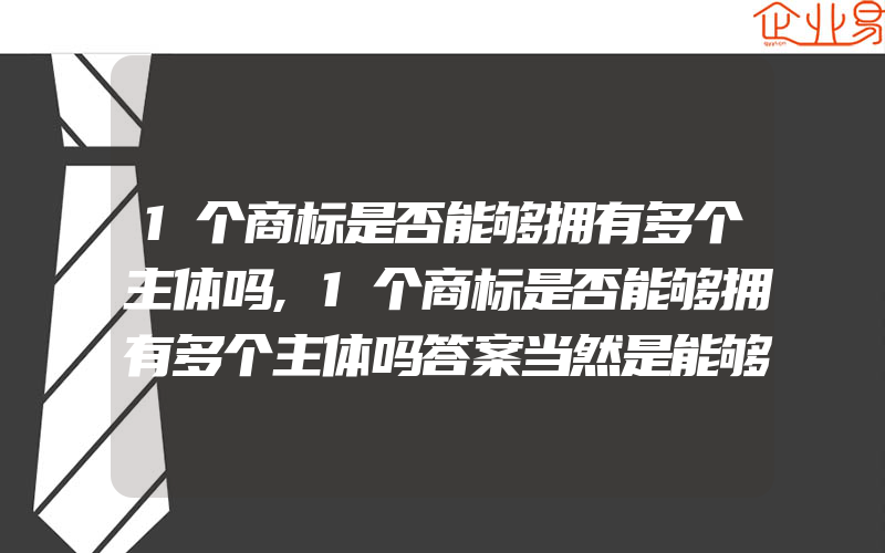 1个商标是否能够拥有多个主体吗,1个商标是否能够拥有多个主体吗答案当然是能够的什么叫共有商标呢